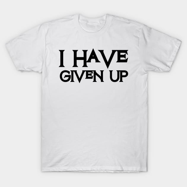 I Have Given Up T-Shirt by HobbyAndArt